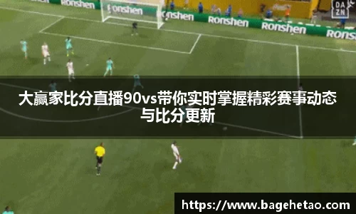 大赢家比分直播90vs带你实时掌握精彩赛事动态与比分更新