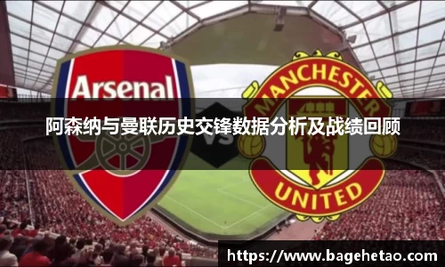 阿森纳与曼联历史交锋数据分析及战绩回顾