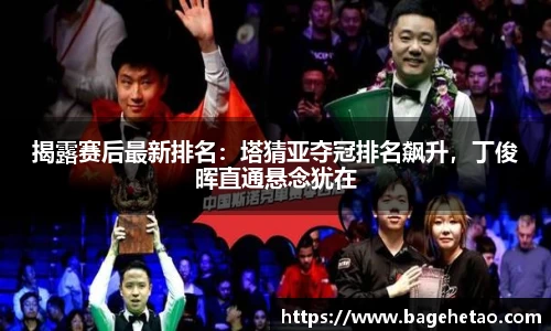 揭露赛后最新排名：塔猜亚夺冠排名飙升，丁俊晖直通悬念犹在